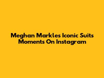 Meghan Markle's Iconic Suits Moments On Instagram