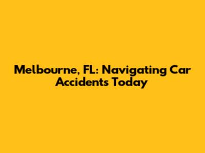 Melbourne, FL: Navigating Car Accidents Today