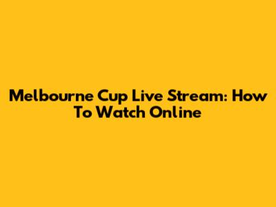 Melbourne Cup Live Stream: How To Watch Online