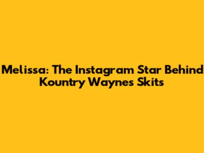 Melissa: The Instagram Star Behind Kountry Wayne's Skits