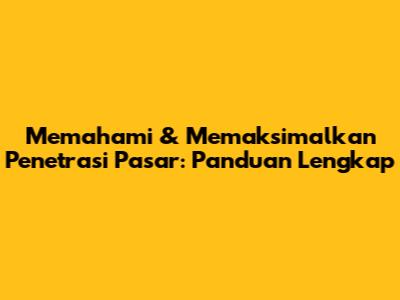 Memahami & Memaksimalkan Penetrasi Pasar: Panduan Lengkap