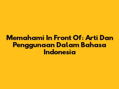 Memahami 'In Front Of': Arti Dan Penggunaan Dalam Bahasa Indonesia