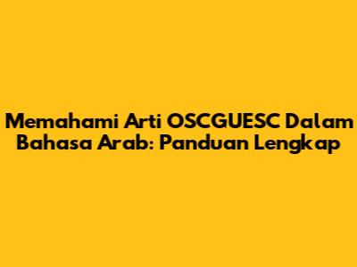 Memahami Arti 'OSCGUESC' Dalam Bahasa Arab: Panduan Lengkap