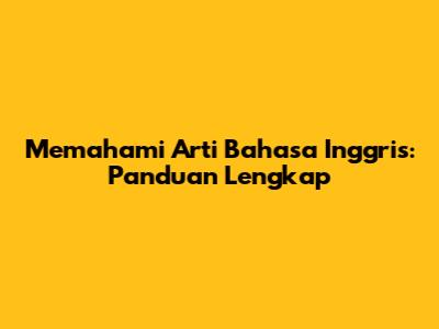 Memahami Arti Bahasa Inggris: Panduan Lengkap