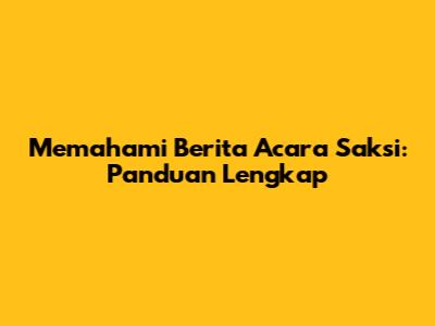 Memahami Berita Acara Saksi: Panduan Lengkap