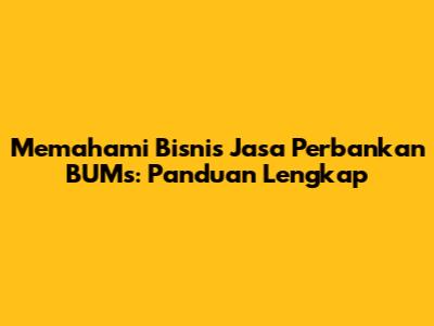 Memahami Bisnis Jasa Perbankan BUMs: Panduan Lengkap