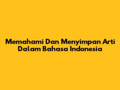 Memahami Dan Menyimpan Arti Dalam Bahasa Indonesia