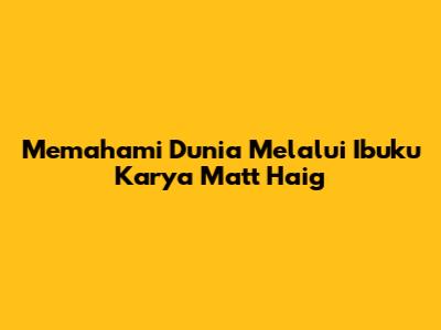 Memahami Dunia Melalui "Ibuku" Karya Matt Haig