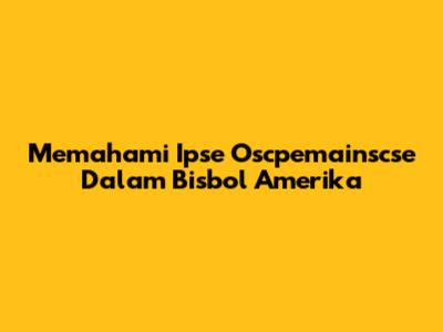 Memahami Ipse Oscpemainscse Dalam Bisbol Amerika