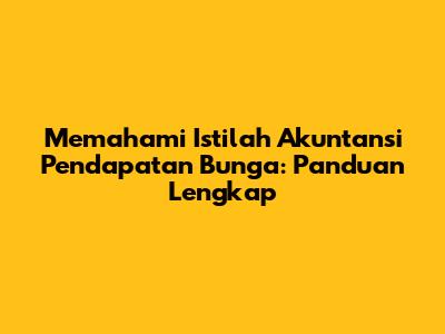 Memahami Istilah Akuntansi Pendapatan Bunga: Panduan Lengkap