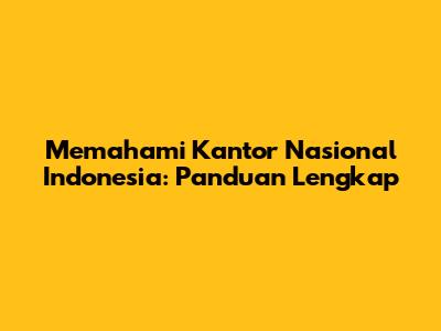 Memahami Kantor Nasional Indonesia: Panduan Lengkap