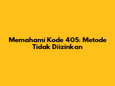 Memahami Kode 405: Metode Tidak Diizinkan