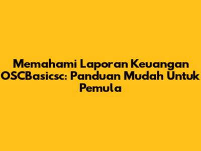 Memahami Laporan Keuangan OSCBasicsc: Panduan Mudah Untuk Pemula