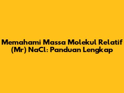 Memahami Massa Molekul Relatif (Mr) NaCl: Panduan Lengkap