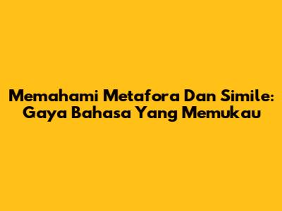Memahami Metafora Dan Simile: Gaya Bahasa Yang Memukau
