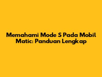 Memahami Mode S Pada Mobil Matic: Panduan Lengkap