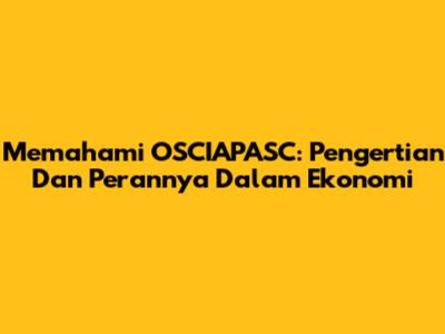 Memahami OSCIAPASC: Pengertian Dan Perannya Dalam Ekonomi