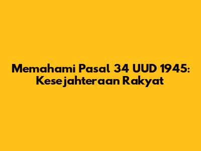 Memahami Pasal 34 UUD 1945: Kesejahteraan Rakyat