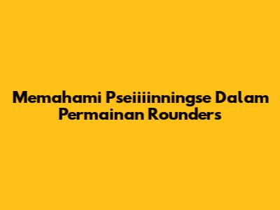 Memahami Pseiiiinningse Dalam Permainan Rounders