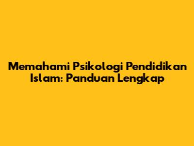 Memahami Psikologi Pendidikan Islam: Panduan Lengkap