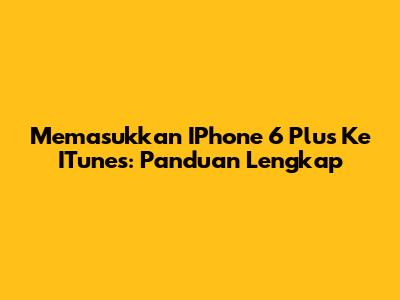 Memasukkan IPhone 6 Plus Ke ITunes: Panduan Lengkap