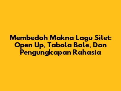 Membedah Makna Lagu Silet: Open Up, Tabola Bale, Dan Pengungkapan Rahasia