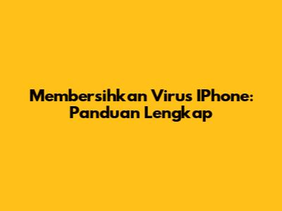 Membersihkan Virus IPhone: Panduan Lengkap
