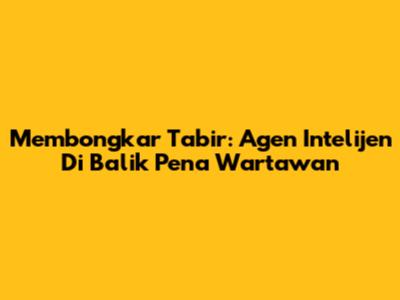 Membongkar Tabir: Agen Intelijen Di Balik Pena Wartawan