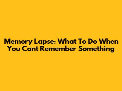 Memory Lapse: What To Do When You Can't Remember Something