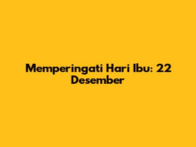 Memperingati Hari Ibu: 22 Desember