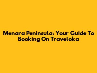 Menara Peninsula: Your Guide To Booking On Traveloka