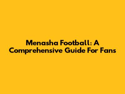 Menasha Football: A Comprehensive Guide For Fans