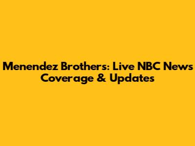 Menendez Brothers: Live NBC News Coverage & Updates