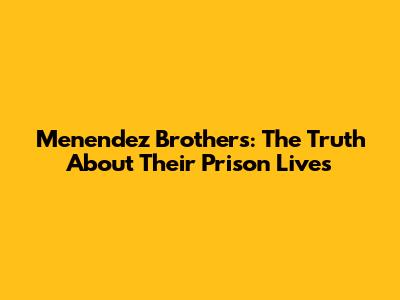 Menendez Brothers: The Truth About Their Prison Lives