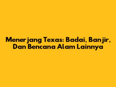Menerjang Texas: Badai, Banjir, Dan Bencana Alam Lainnya