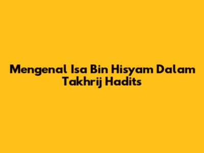 Mengenal Isa Bin Hisyam Dalam Takhrij Hadits