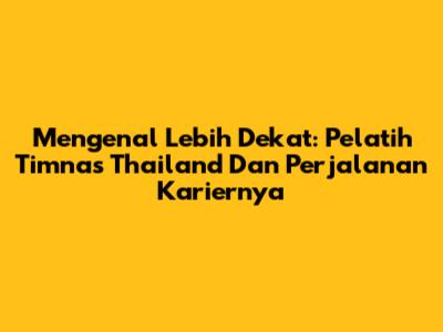 Mengenal Lebih Dekat: Pelatih Timnas Thailand Dan Perjalanan Kariernya