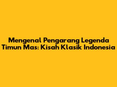 Mengenal Pengarang Legenda Timun Mas: Kisah Klasik Indonesia