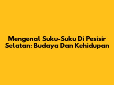 Mengenal Suku-Suku Di Pesisir Selatan: Budaya Dan Kehidupan