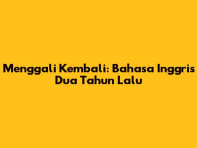 Menggali Kembali: Bahasa Inggris Dua Tahun Lalu