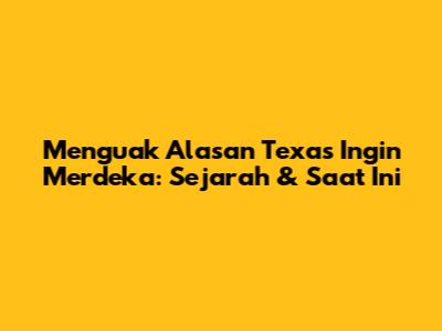 Menguak Alasan Texas Ingin Merdeka: Sejarah & Saat Ini