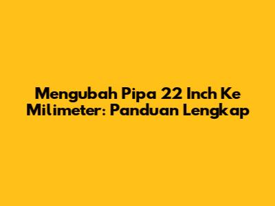 Mengubah Pipa 22 Inch Ke Milimeter: Panduan Lengkap