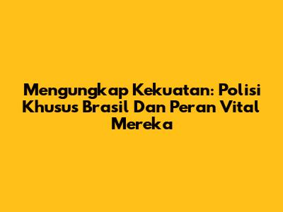 Mengungkap Kekuatan: Polisi Khusus Brasil Dan Peran Vital Mereka