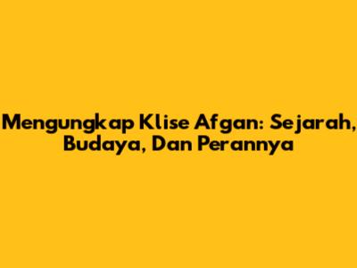 Mengungkap Klise Afgan: Sejarah, Budaya, Dan Perannya