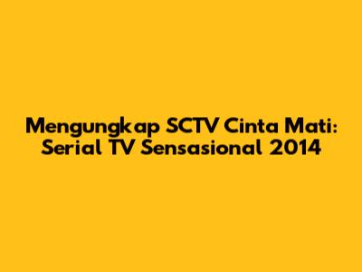 Mengungkap SCTV Cinta Mati: Serial TV Sensasional 2014