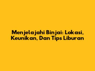 Menjelajahi Binjai: Lokasi, Keunikan, Dan Tips Liburan