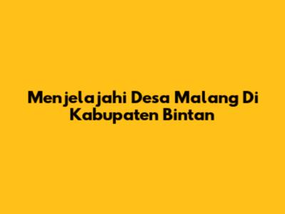 Menjelajahi Desa Malang Di Kabupaten Bintan