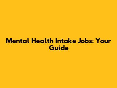Mental Health Intake Jobs: Your Guide