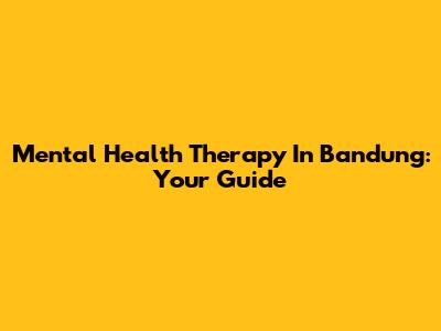 Mental Health Therapy In Bandung: Your Guide