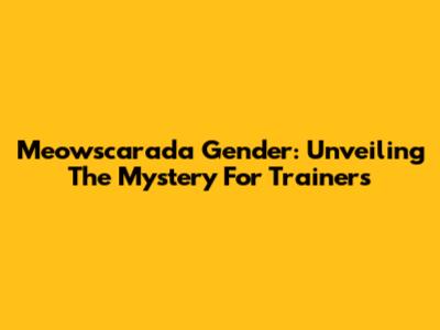 Meowscarada Gender: Unveiling The Mystery For Trainers